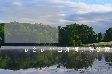 p2p平台如何计算逾期金额 p2p平台如何计算逾期金额