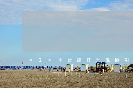 p2p平台能打开但逾期了怎么办 p2p平台能打开但逾期了怎么办