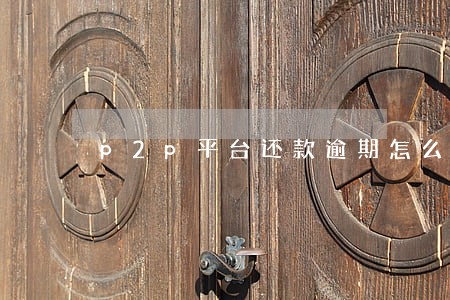 p2p平台还款逾期怎么办 p2p平台还款逾期怎么办