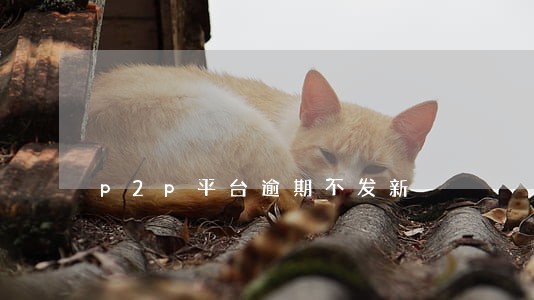 p2p平台逾期不发新 p2p平台逾期不发新