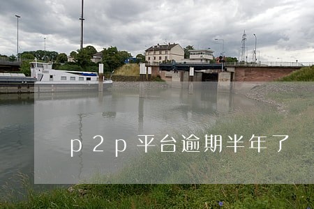 p2p平台逾期半年了 p2p平台逾期半年了