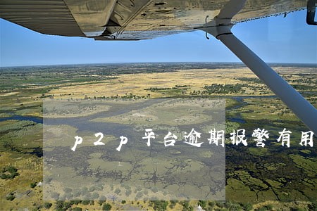 p2p平台逾期报警有用吗