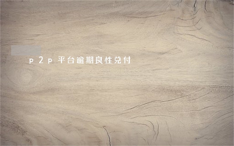 p2p平台逾期良性兑付 p2p平台逾期良性兑付