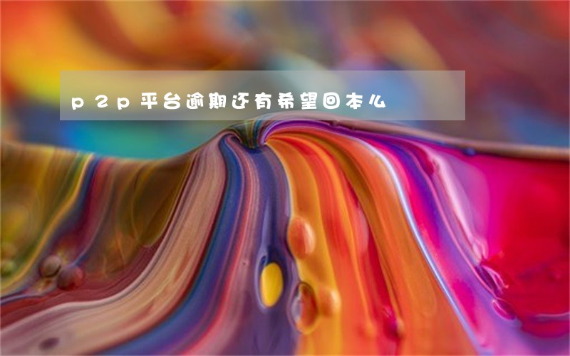 p2p平台逾期还有希望回本么 p2p平台逾期还有希望回本么