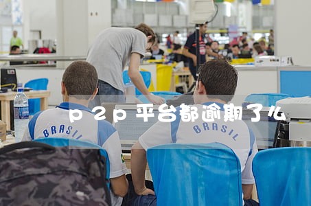 p2p平台都逾期了么 p2p平台都逾期了么