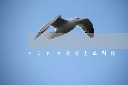 p2p有逾期怎么解除 p2p有逾期怎么解除