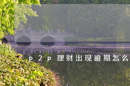 p2p理财出现逾期怎么办 p2p理财出现逾期怎么办