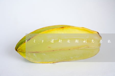 p2p理财逾期利息怎么算 p2p理财逾期利息怎么算