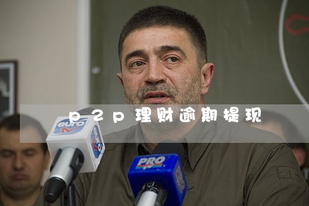 p2p理财逾期提现 p2p理财逾期提现