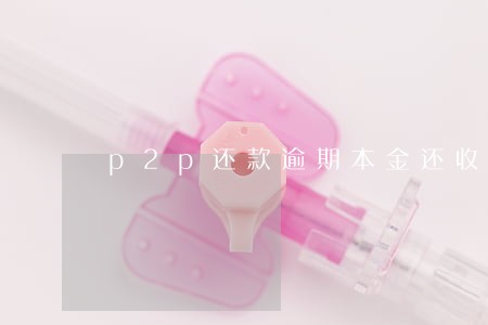 p2p还款逾期本金还收的回吗 p2p还款逾期本金还收的回吗
