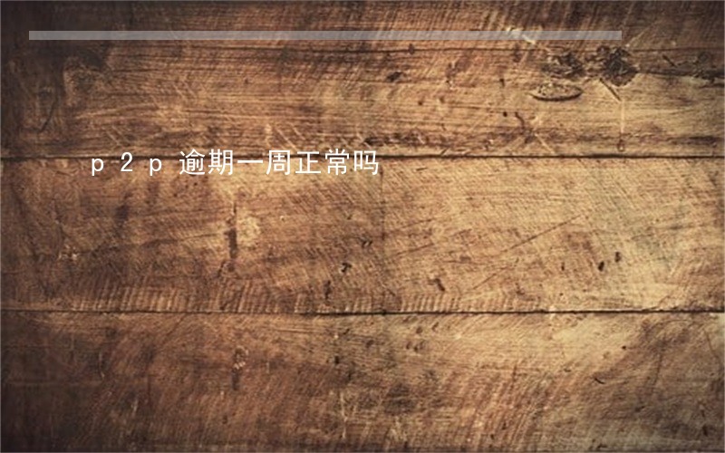 p2p逾期一周正常吗 p2p逾期一周正常吗