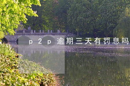 p2p逾期三天有罚息吗 p2p逾期三天有罚息吗