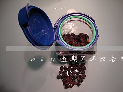 p2p逾期不还改合同拖三个月 p2p逾期不还改合同拖三个月