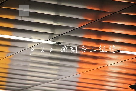 p2p逾期会上征信 p2p逾期会上征信