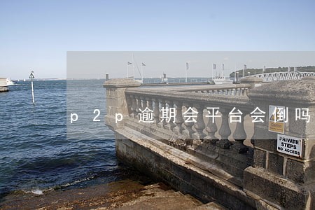 p2p逾期会平台会倒吗 p2p逾期会平台会倒吗
