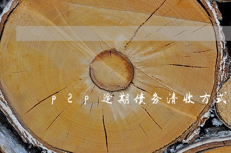 p2p逾期债务清收方式 p2p逾期债务清收方式