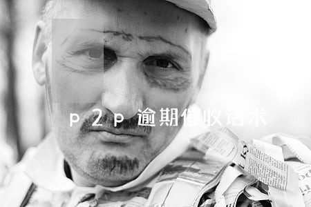 p2p逾期催收话术 p2p逾期催收话术