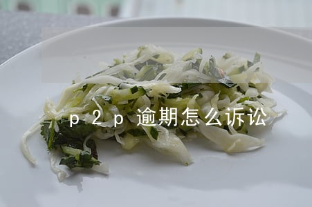 p2p逾期怎么诉讼