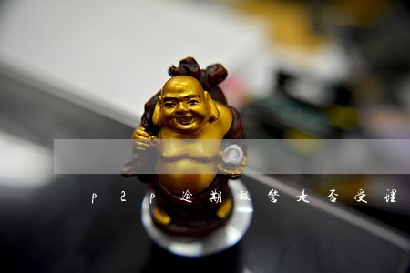 p2p逾期报警是否受理 p2p逾期报警是否受理