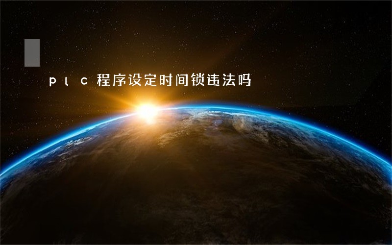 plc程序设定时间锁违法吗 plc程序设定时间锁违法吗