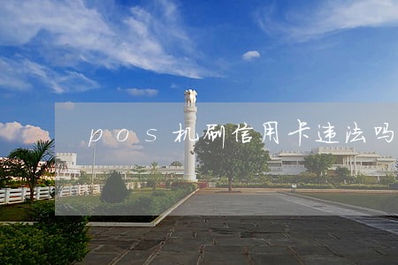 pos机刷信用卡违法吗 pos机刷信用卡违法吗
