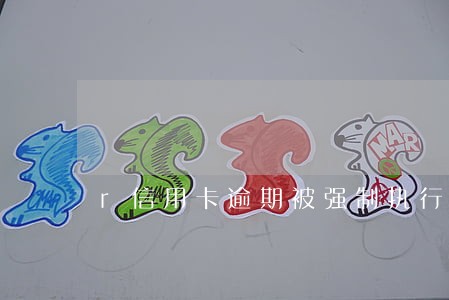 r信用卡逾期被强制执行 r信用卡逾期被强制执行