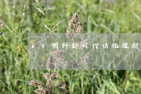 st明科新时代信托理财收益逾期 st明科新时代信托理财收益逾期