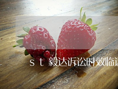 st毅达诉讼时效临近届满 st毅达诉讼时效临近届满