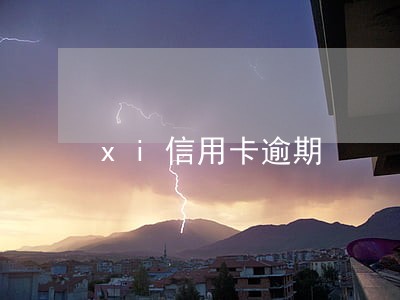xi信用卡逾期 xi信用卡逾期