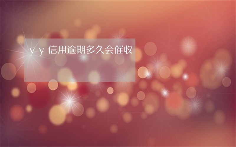 yy信用逾期多久会催收 yy信用逾期多久会催收