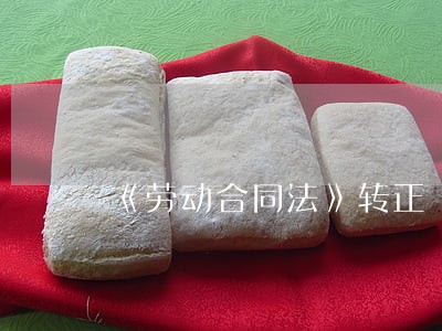 《劳动合同法》转正 《劳动合同法》转正