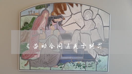 《劳动合同法关于奖罚 《劳动合同法关于奖罚
