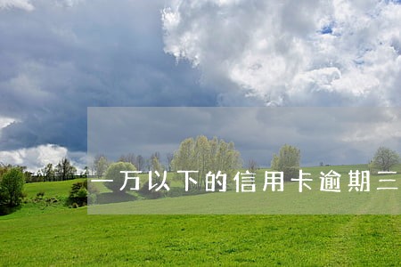 一万以下的信用卡逾期三年