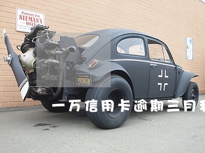 一万信用卡逾期三月利息是多少 一万信用卡逾期三月利息是多少