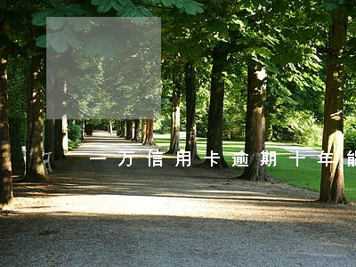 一万信用卡逾期十年能减免利息吗 一万信用卡逾期十年能减免利息吗