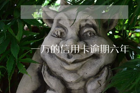一万的信用卡逾期六年 一万的信用卡逾期六年