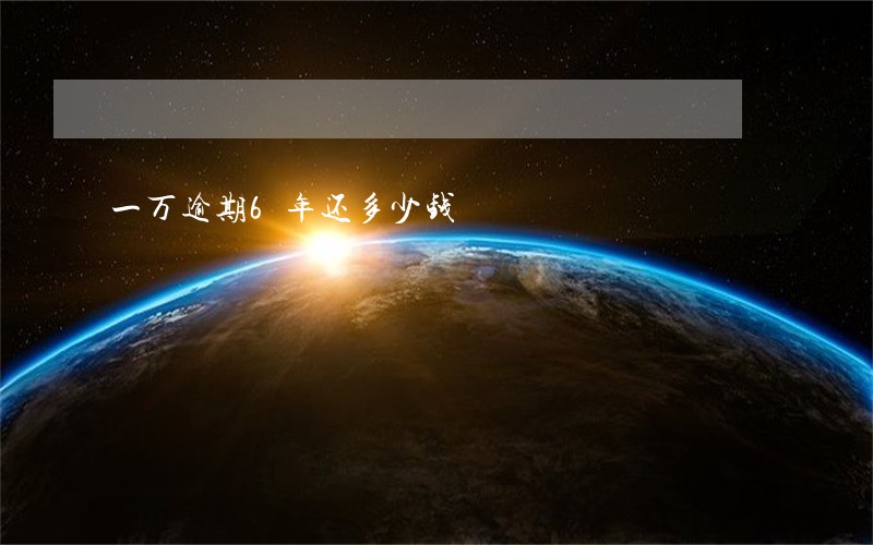 一万逾期6年还多少钱 一万逾期6年还多少钱