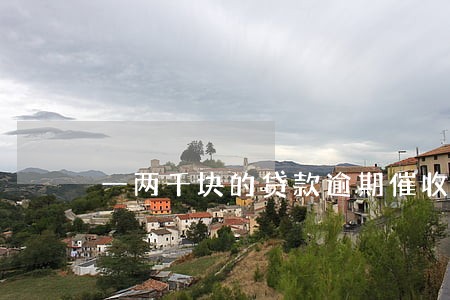 一两千块的贷款逾期催收 一两千块的贷款逾期催收