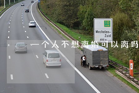 一个人不想离婚可以离吗为什么 一个人不想离婚可以离吗为什么