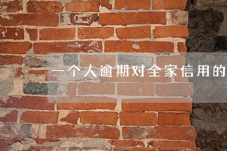 一个人逾期对全家信用的影响 一个人逾期对全家信用的影响