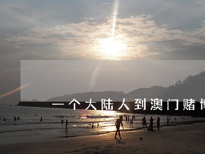 一个大陆人到澳门赌博是否违法 一个大陆人到澳门赌博是否违法