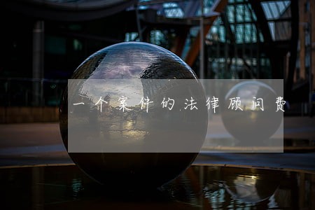 一个案件的法律顾问费 一个案件的法律顾问费