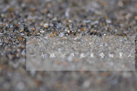 一个跟你提出离婚的男人 一个跟你提出离婚的男人