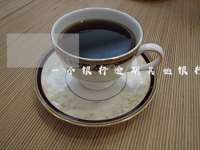 一个银行逾期其他银行被停卡 一个银行逾期其他银行被停卡