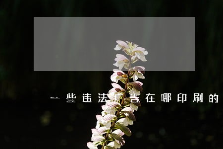 一些违法广告在哪印刷的 一些违法广告在哪印刷的