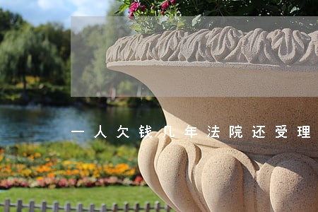 一人欠钱几年法院还受理吗 一人欠钱几年法院还受理吗