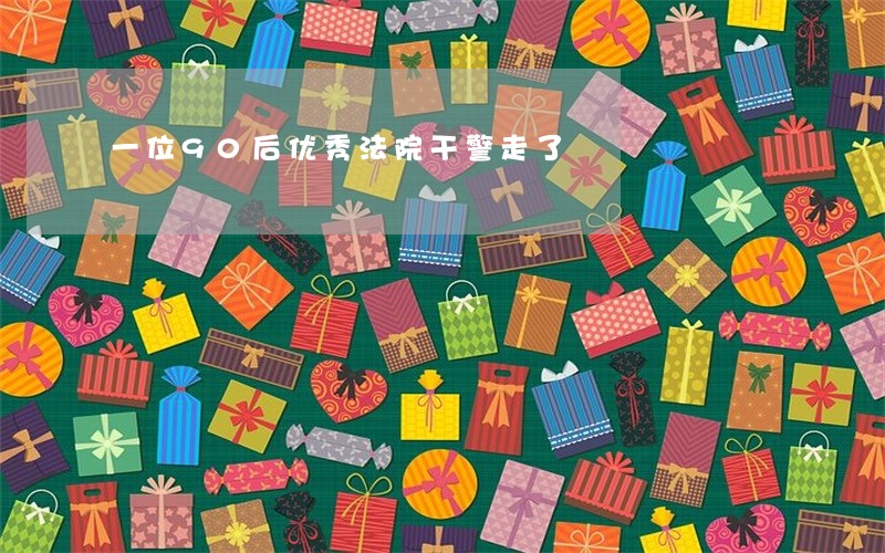 一位90后优秀法院干警走了 一位90后优秀法院干警走了