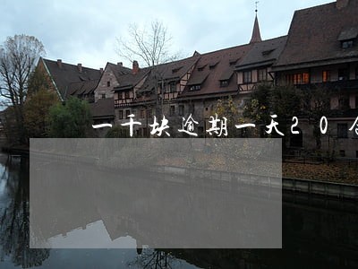 一千块逾期一天20合法嘛 一千块逾期一天20合法嘛