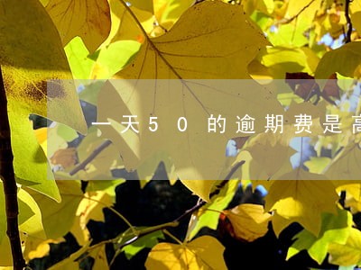 一天50的逾期费是高利货贷吗