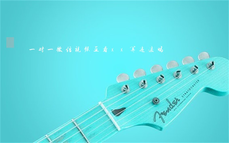 一对一微信视频互看xx算违法吗 一对一微信视频互看xx算违法吗